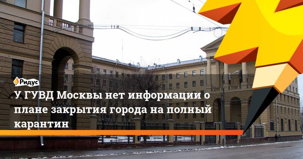 У ГУВД Москвы нет информации о плане закрытия города на полный карантин