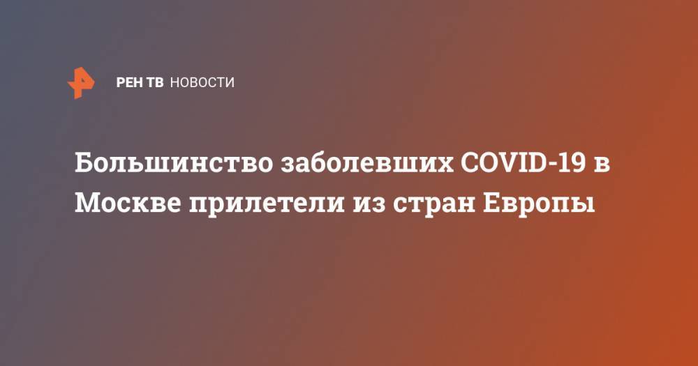 Большинство заболевших COVID-19 в Москве прилетели из стран Европы