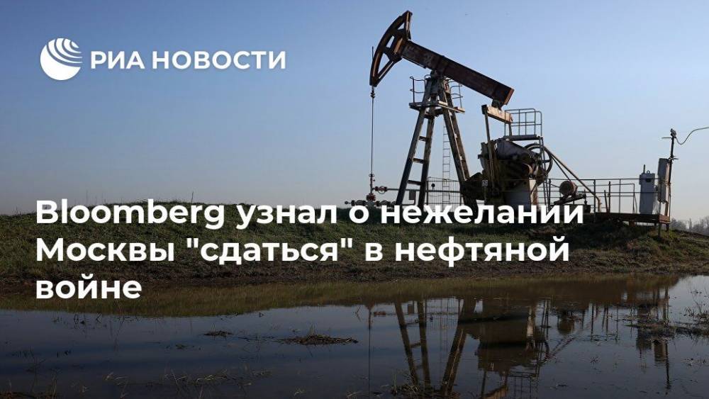 Bloomberg узнал о нежелании Москвы "сдаться" в нефтяной войне