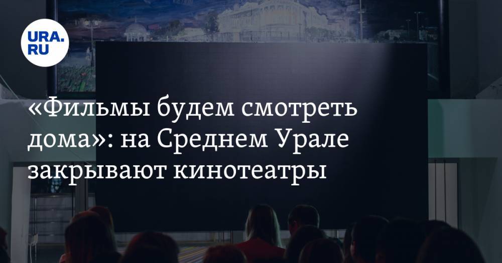 «Фильмы будем смотреть дома»: на Среднем Урале закрывают кинотеатры