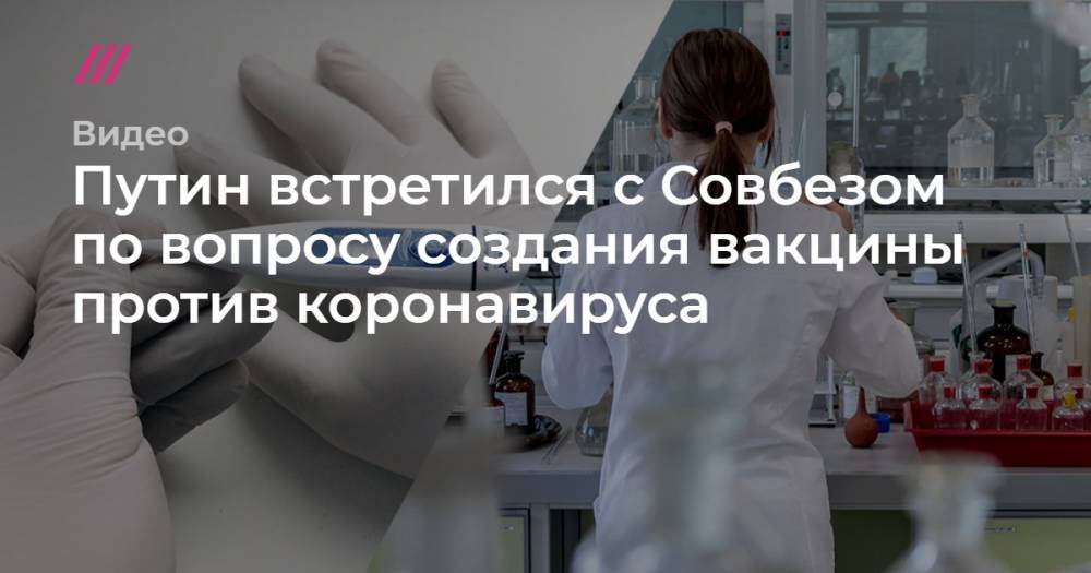 Путин встретился с Совбезом по вопросу создания вакцины против коронавируса