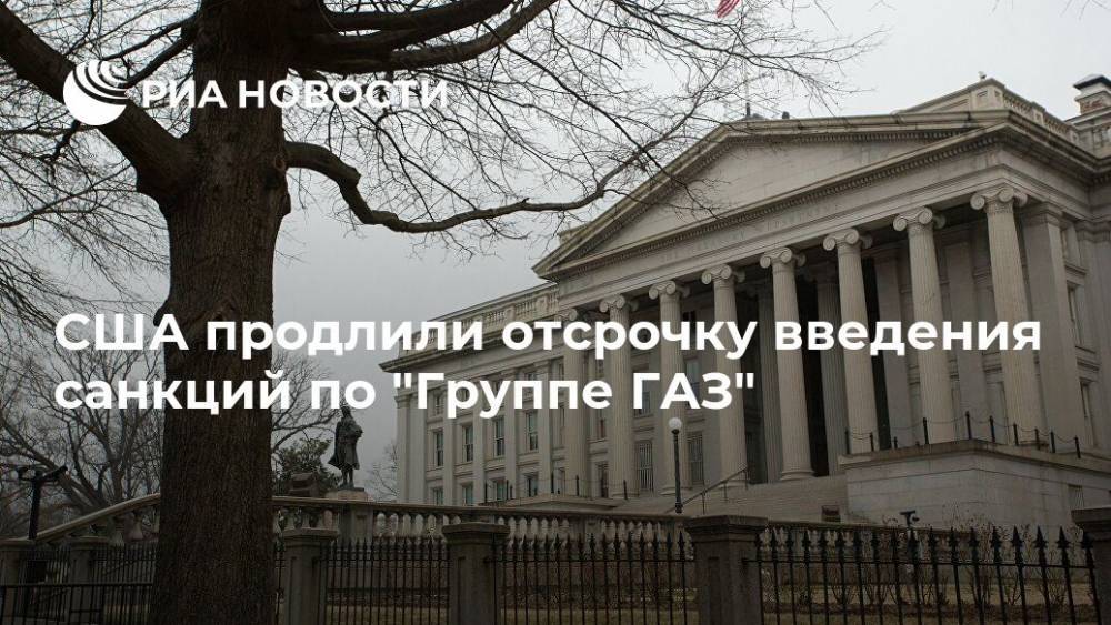 США продлили отсрочку введения санкций по "Группе ГАЗ"