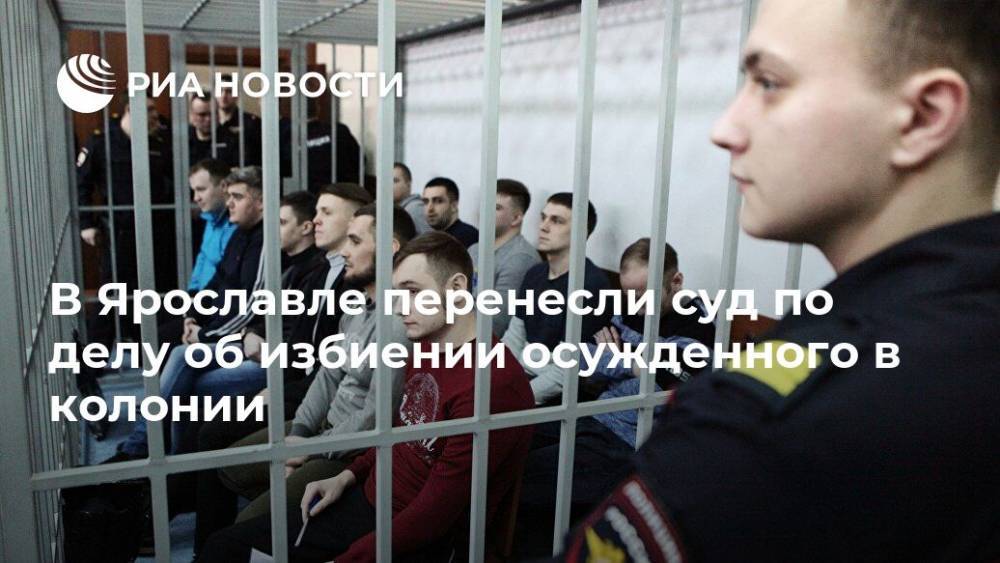 В Ярославле перенесли суд по делу об избиении осужденного в колонии