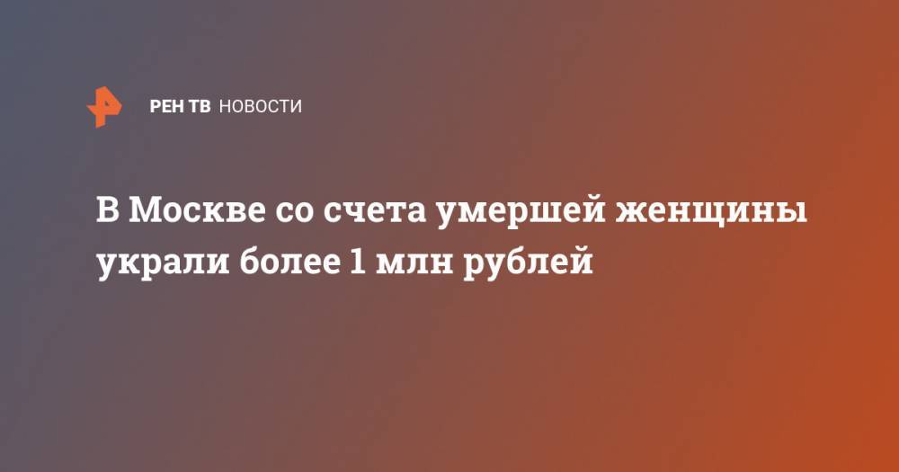 В Москве со счета умершей женщины украли более 1 млн рублей