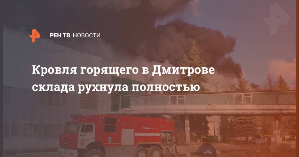 Кровля горящего в Дмитрове склада рухнула полностью