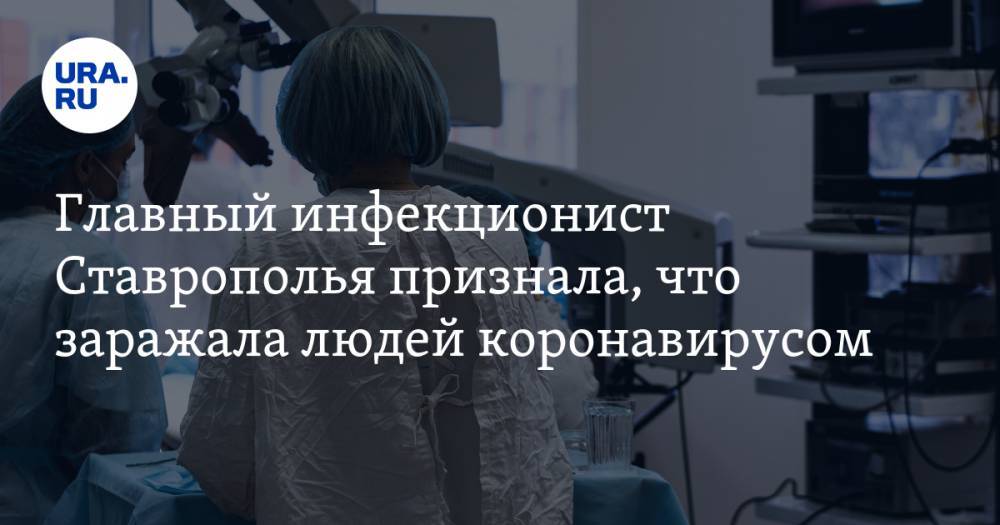 Главный инфекционист Ставрополья признала, что заражала людей коронавирусом