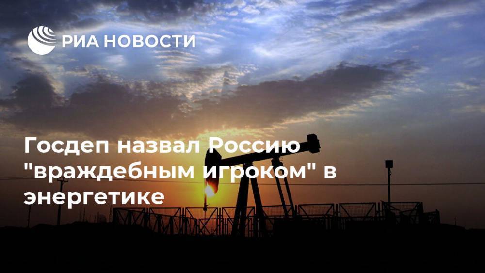Госдеп назвал Россию "враждебным игроком" в энергетике