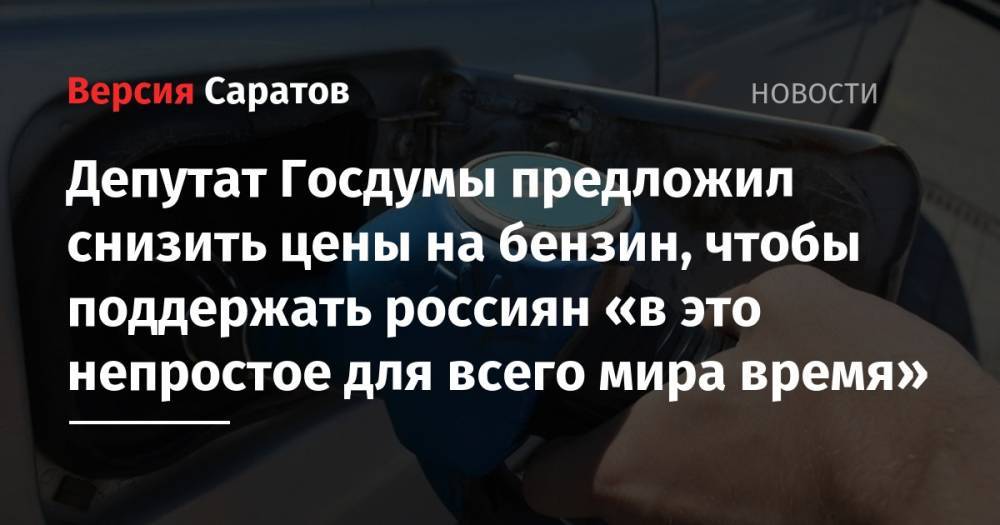 Депутат Госдумы предложил снизить цены на бензин, чтобы поддержать россиян «в это непростое для всего мира время»