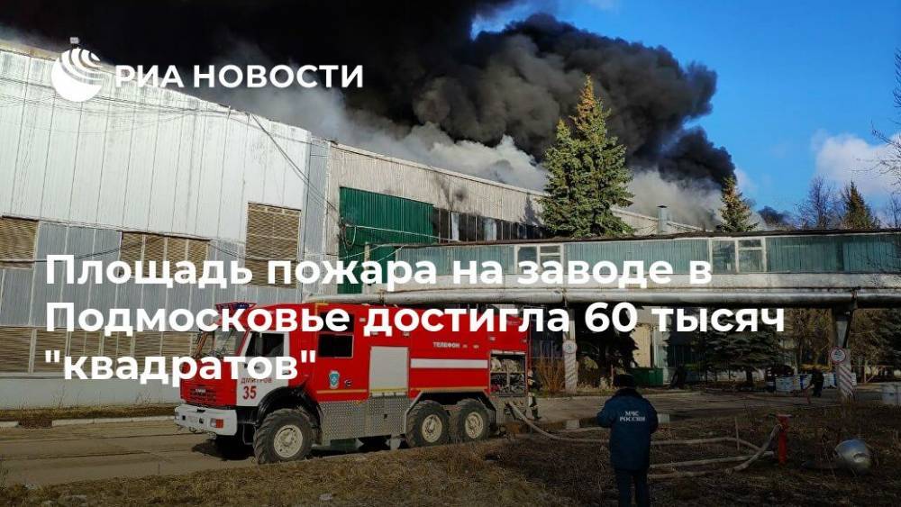 Площадь пожара на заводе в Подмосковье достигла 60 тысяч "квадратов"