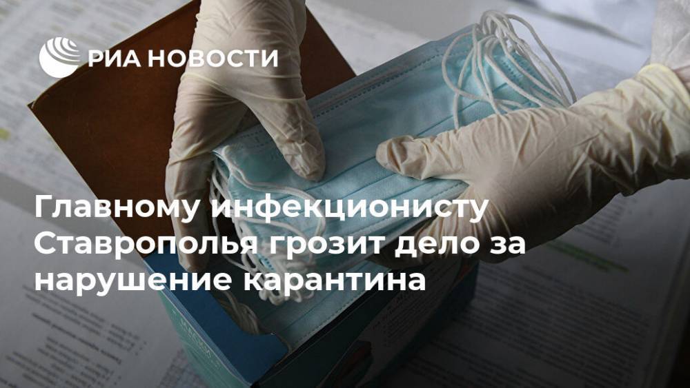 Главному инфекционисту Ставрополья грозит дело за нарушение карантина