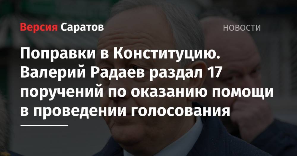 Поправки в Конституцию. Валерий Радаев раздал 17 поручений по оказанию помощи в проведении голосования