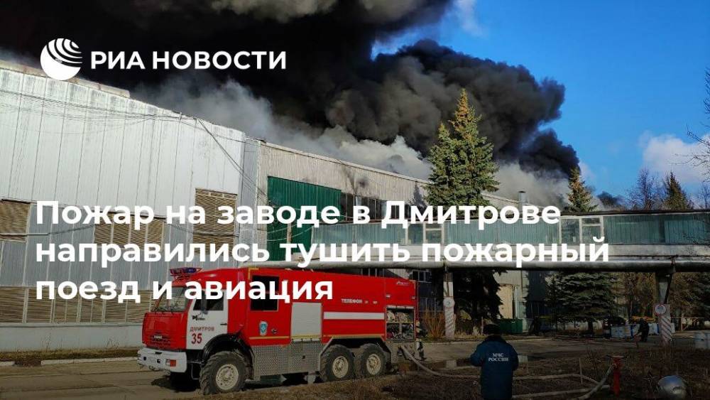 Пожар на заводе в Дмитрове направились тушить пожарный поезд и авиация