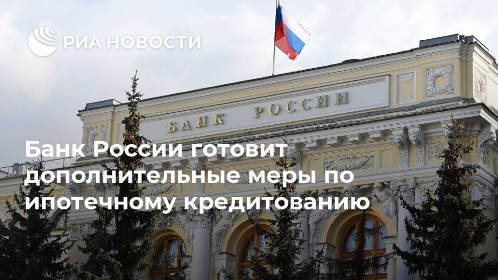 Банк России готовит дополнительные меры по ипотечному кредитованию