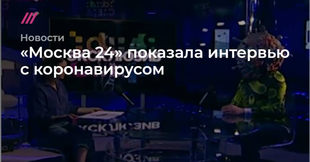 «Москва 24» показала интервью с коронавирусом
