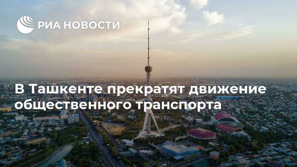 В Ташкенте прекратят движение общественного транспорта