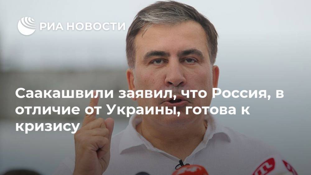 Саакашвили заявил, что Россия, в отличие от Украины, готова к кризису