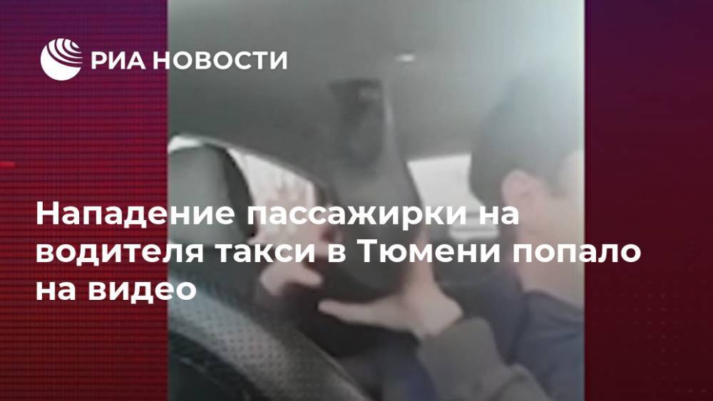 Нападение пассажирки на водителя такси в Тюмени попало на видео