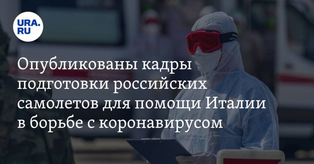 Опубликованы кадры подготовки российских самолетов для помощи Италии в борьбе с коронавирусом. ВИДЕО