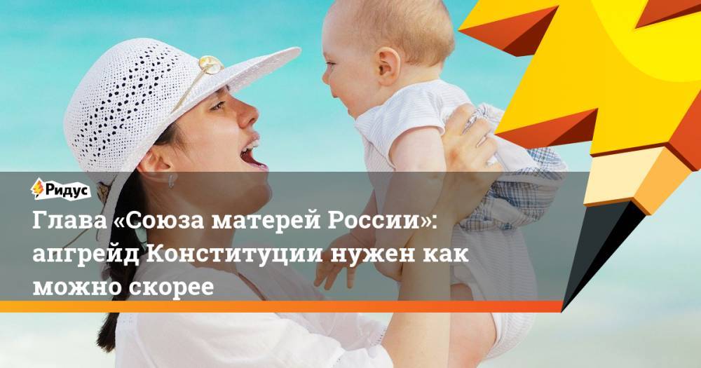 Глава «Союза матерей России»: апгрейд Конституции нужен как можно скорее