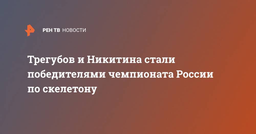 Трегубов и Никитина стали победителями чемпионата России по скелетону