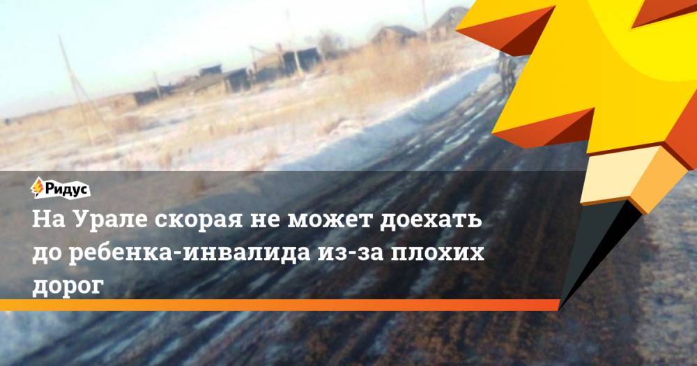 На Урале скорая не может доехать до ребенка-инвалида из-за плохих дорог