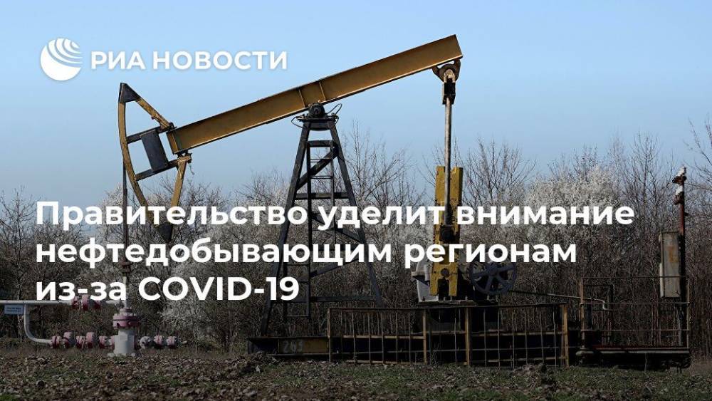 Правительство уделит внимание нефтедобывающим регионам из-за COVID-19