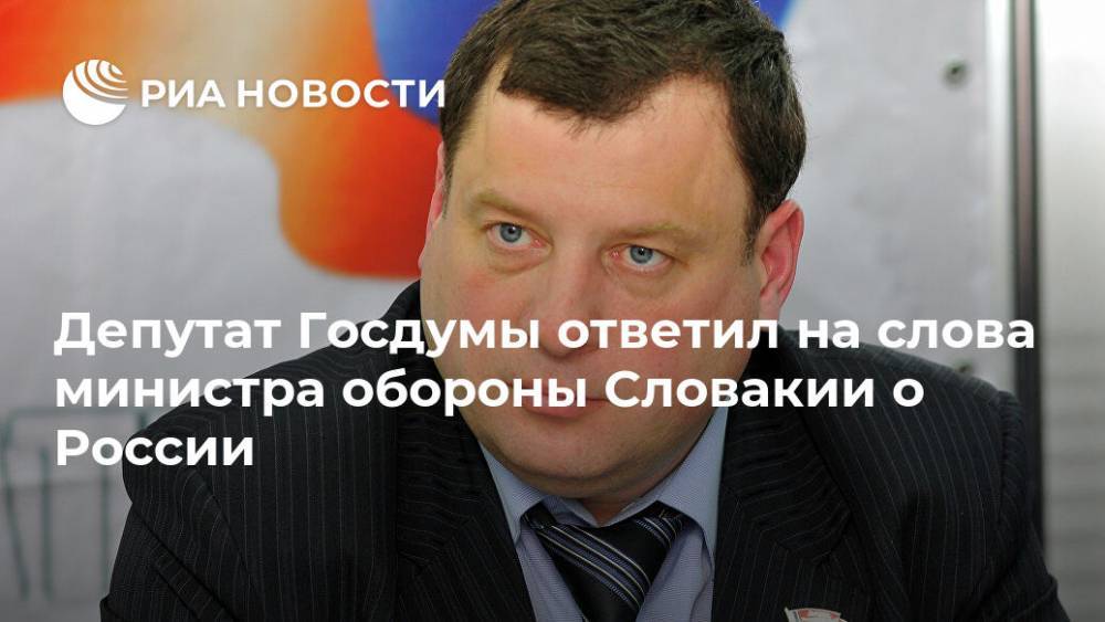 Депутат Госдумы ответил на слова министра обороны Словакии о России