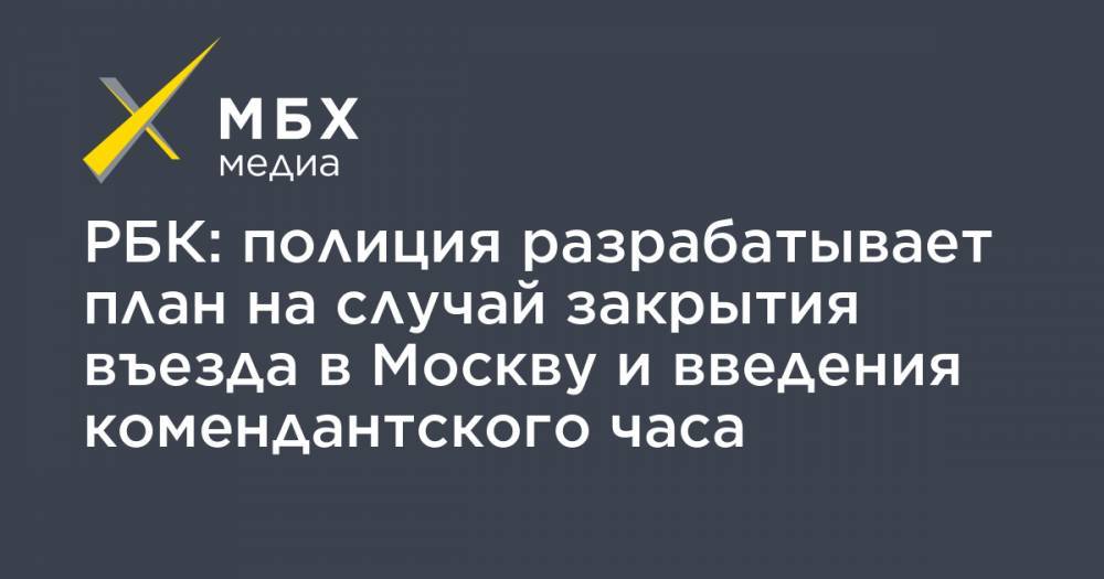 РБК: полиция разрабатывает план на случай закрытия въезда в Москву и введения комендантского часа