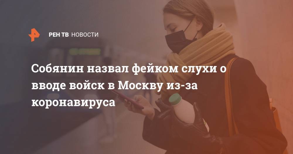 Собянин назвал фейком слухи о вводе войск в Москву из-за коронавируса