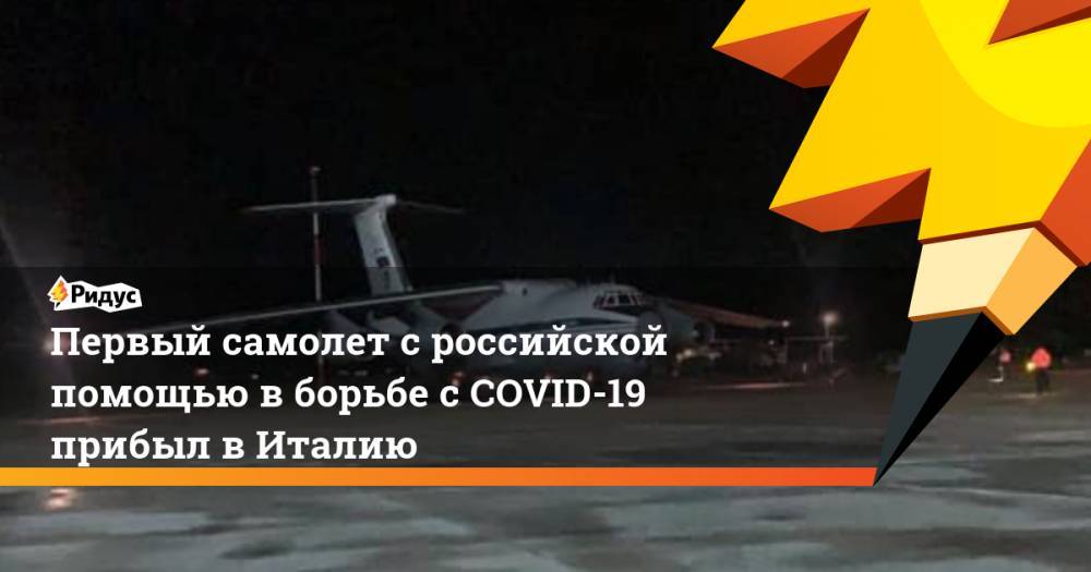 Первый самолет с российской помощью в борьбе с COVID-19 прибыл в Италию