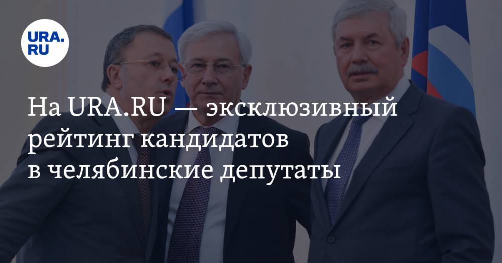 На URA.RU — эксклюзивный рейтинг кандидатов в челябинские депутаты
