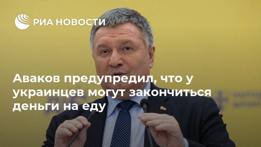 Аваков предупредил, что у украинцев могут закончиться деньги на еду