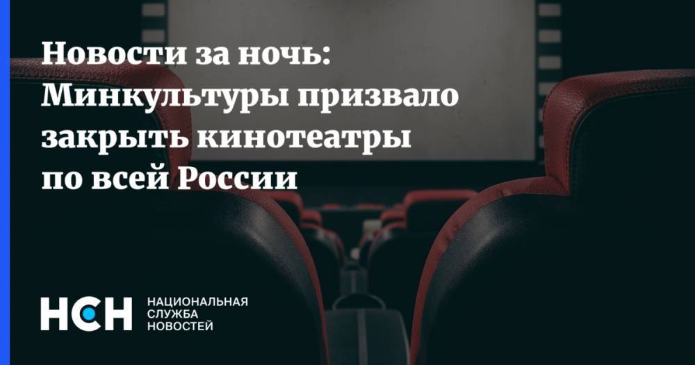 Новости за ночь: Минкультуры призвало закрыть кинотеатры по всей России