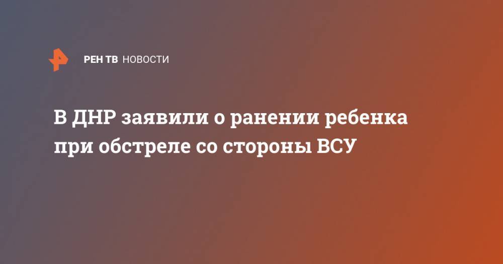 В ДНР заявили о ранении ребенка при обстреле со стороны ВСУ