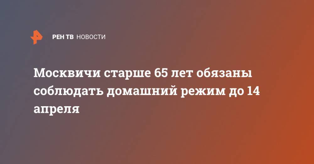 Москвичи старше 65 лет обязаны соблюдать домашний режим до 14 апреля