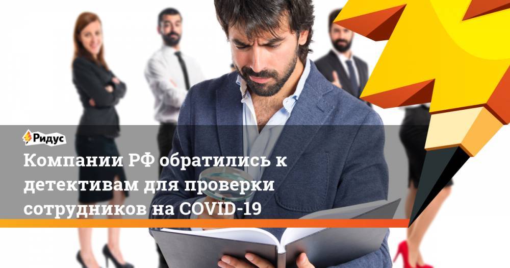 Компании РФ обратились к детективам для проверки сотрудников на COVID-19