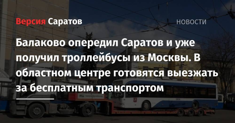 Балаково опередил Саратов и уже получил троллейбусы из Москвы. В областном центре готовятся выезжать за бесплатным транспортом