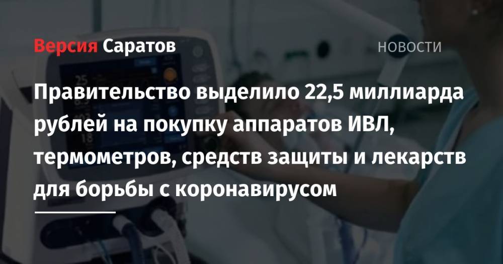 Правительство выделило 22,5 миллиарда рублей на покупку аппаратов ИВЛ, термометров, средств защиты и лекарств для борьбы с коронавирусом