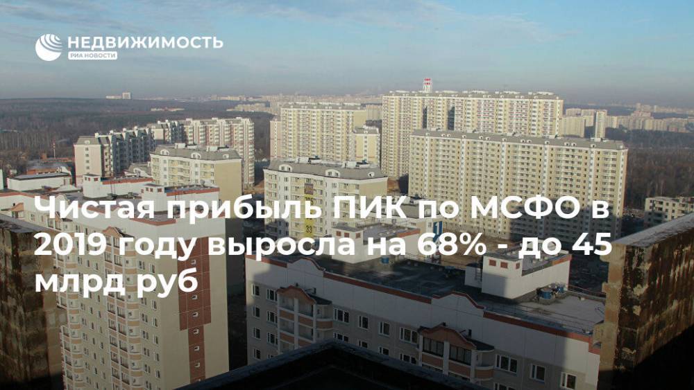 Чистая прибыль ПИК по МСФО в 2019 году выросла на 68% - до 45 млрд руб