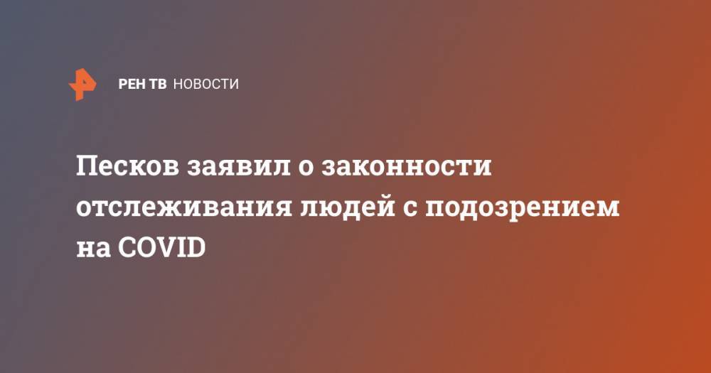 Песков заявил о законности отслеживания людей с подозрением на COVID