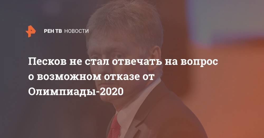 Песков не стал отвечать на вопрос о возможном отказе от Олимпиады-2020