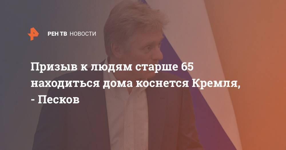 Призыв к людям старше 65 находиться дома коснется Кремля, - Песков