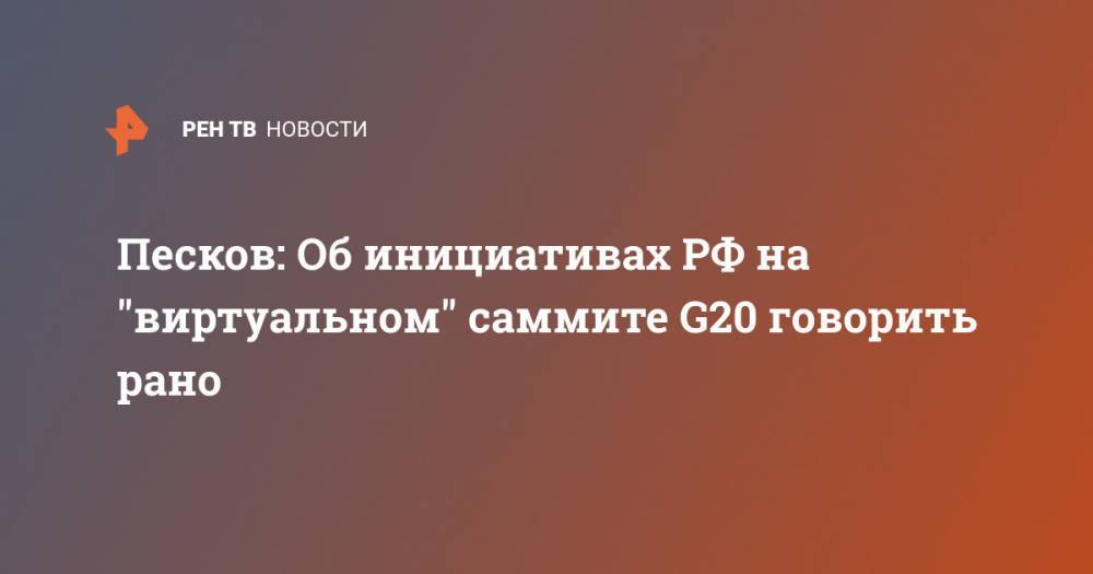 Песков: Об инициативах РФ на "виртуальном" саммите G20 говорить рано