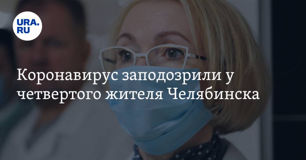 Коронавирус заподозрили у четвертого жителя Челябинска