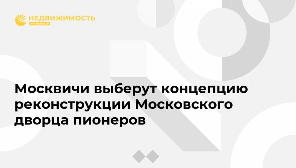 Москвичи выберут концепцию реконструкции Московского дворца пионеров