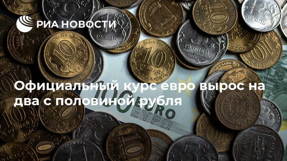 Официальный курс евро вырос на два с половиной рубля