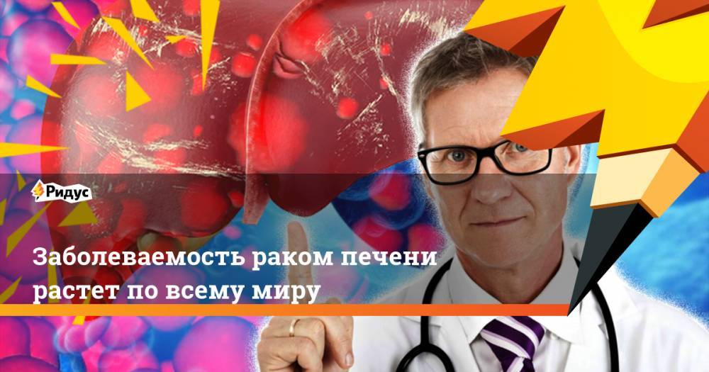 Сергей Вялов - Заболеваемость раком печени растет по всему миру - ridus.ru