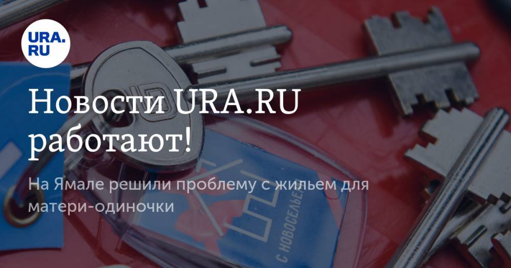 Новости URA.RU работают! На Ямале решили проблему с жильем для матери-одиночки