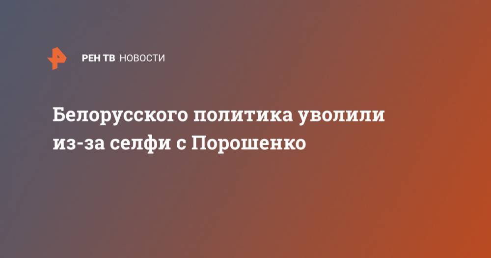 Белорусского политика уволили из-за селфи с Порошенко