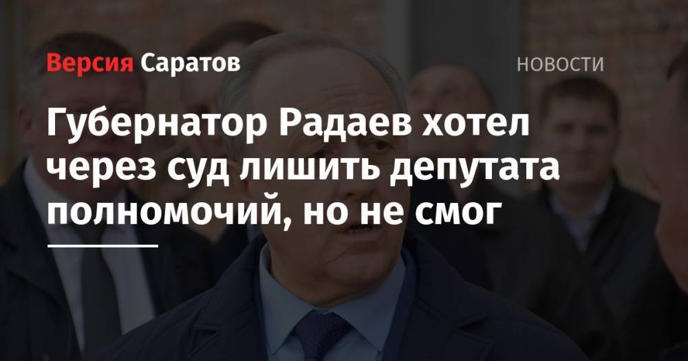 Губернатор Радаев хотел через суд лишить депутата полномочий, но не смог